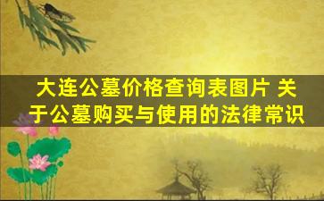 大连公墓价格查询表图片 关于公墓购买与使用的法律常识